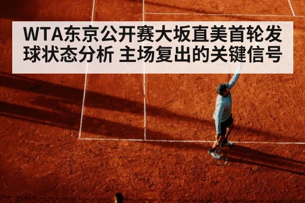 WTA东京公开赛大坂直美首轮发球状态分析 主场复出的关键信号