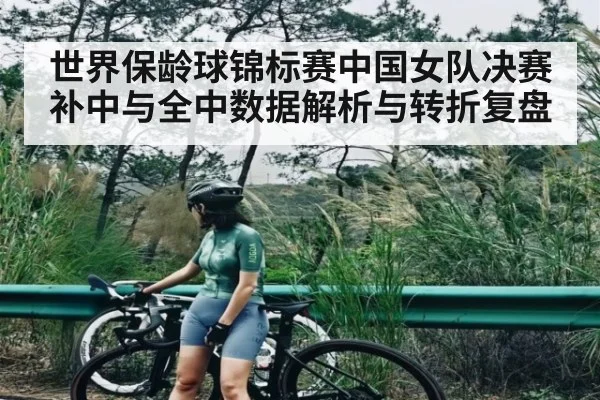 世界保龄球锦标赛中国女队决赛补中与全中数据解析与转折复盘
