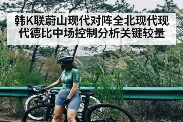 韩K联蔚山现代对阵全北现代现代德比中场控制分析关键较量