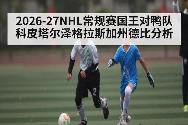 2026-27NHL常规赛国王对鸭队科皮塔尔泽格拉斯加州德比分析