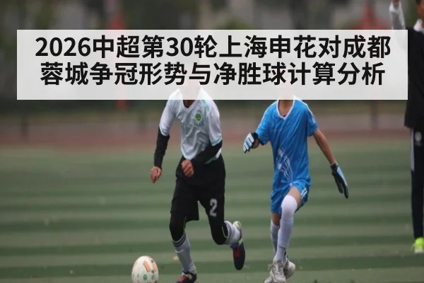 2026中超第30轮上海申花对成都蓉城争冠形势与净胜球计算分析